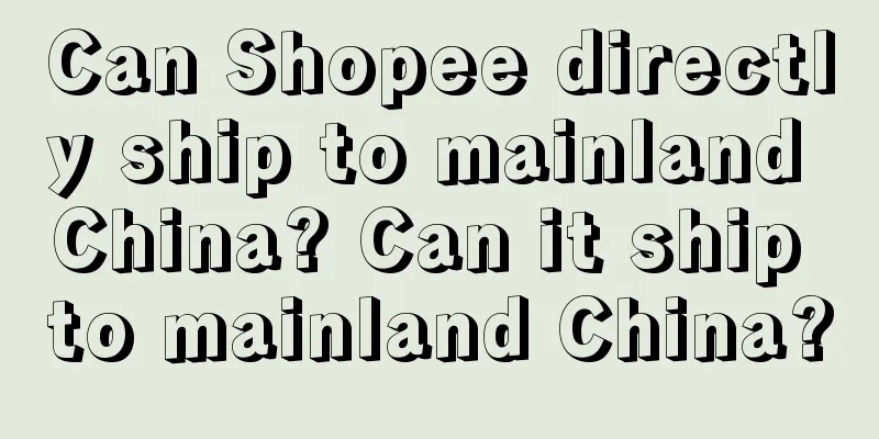 Can Shopee directly ship to mainland China? Can it ship to mainland China?