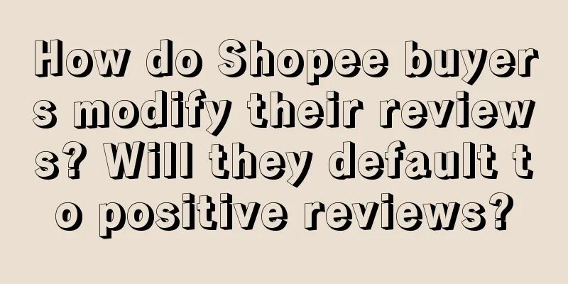 How do Shopee buyers modify their reviews? Will they default to positive reviews?