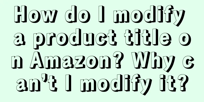 How do I modify a product title on Amazon? Why can’t I modify it?