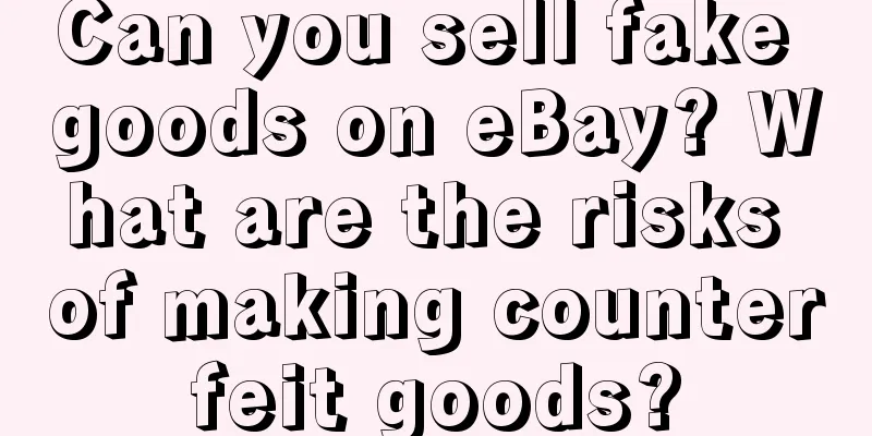 Can you sell fake goods on eBay? What are the risks of making counterfeit goods?