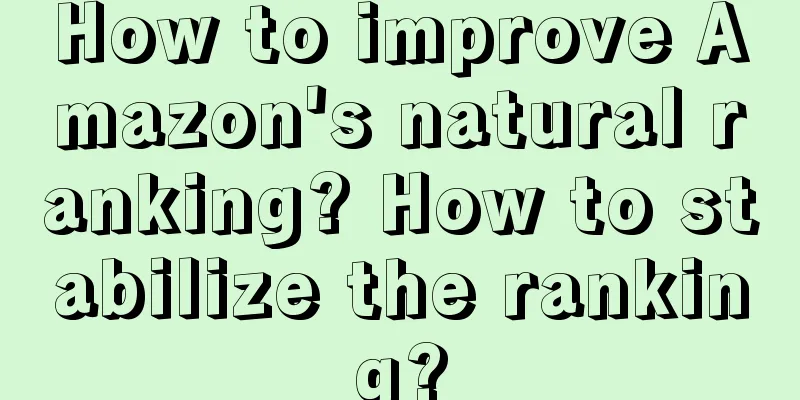 How to improve Amazon's natural ranking? How to stabilize the ranking?