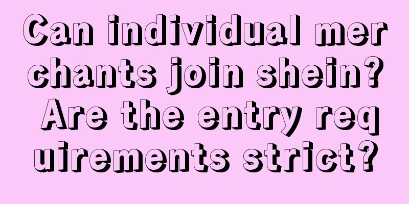 Can individual merchants join shein? Are the entry requirements strict?