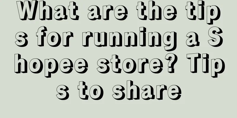 What are the tips for running a Shopee store? Tips to share