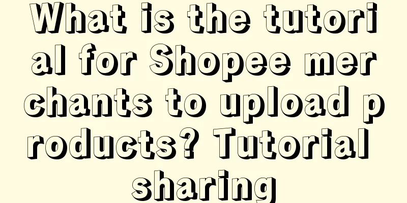What is the tutorial for Shopee merchants to upload products? Tutorial sharing
