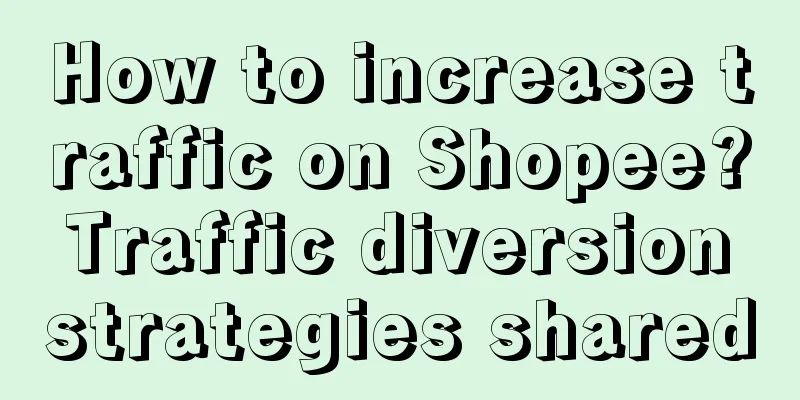 How to increase traffic on Shopee? Traffic diversion strategies shared