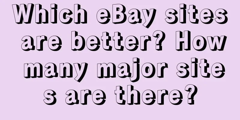 Which eBay sites are better? How many major sites are there?