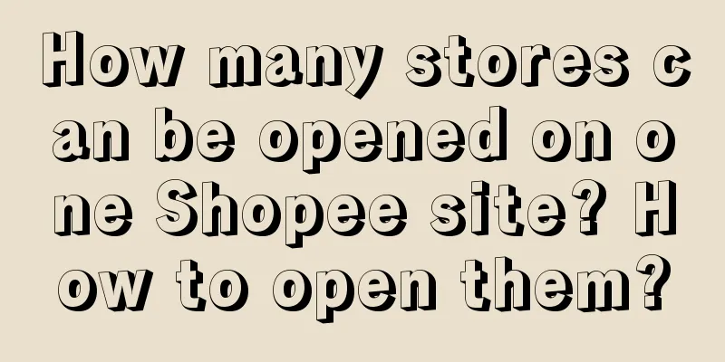 How many stores can be opened on one Shopee site? How to open them?
