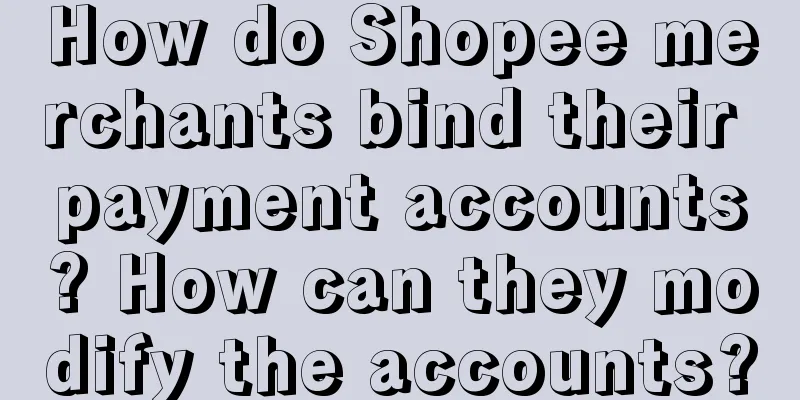 How do Shopee merchants bind their payment accounts? How can they modify the accounts?