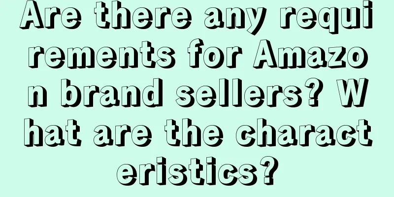 Are there any requirements for Amazon brand sellers? What are the characteristics?