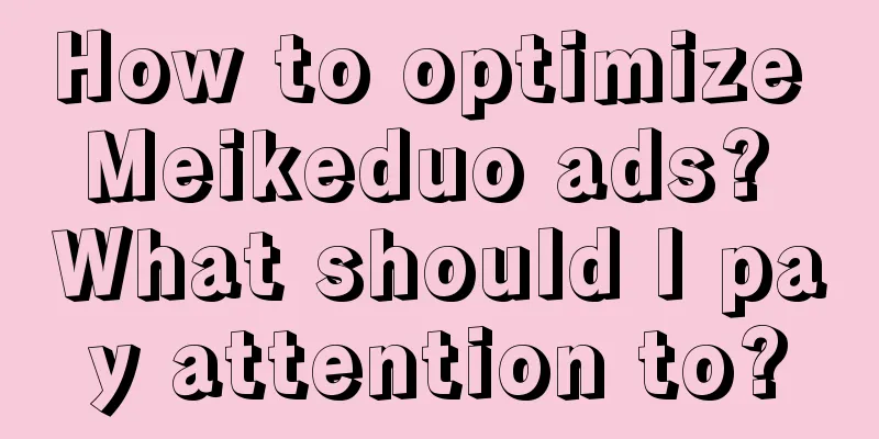 How to optimize Meikeduo ads? What should I pay attention to?