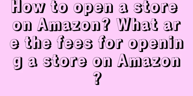 How to open a store on Amazon? What are the fees for opening a store on Amazon?