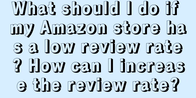 What should I do if my Amazon store has a low review rate? How can I increase the review rate?