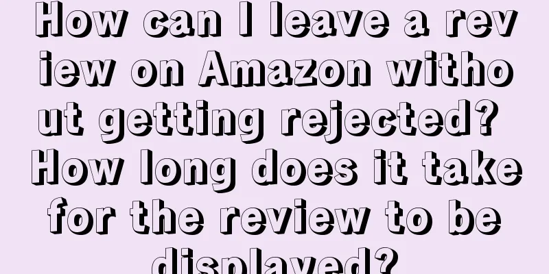 How can I leave a review on Amazon without getting rejected? How long does it take for the review to be displayed?
