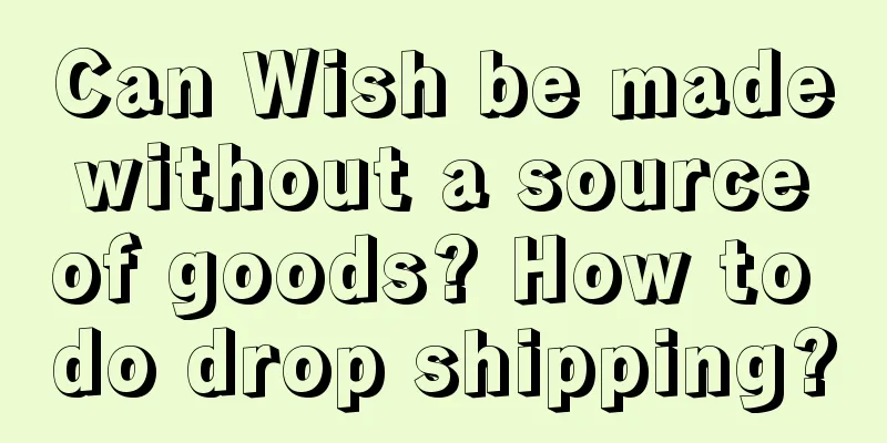 Can Wish be made without a source of goods? How to do drop shipping?