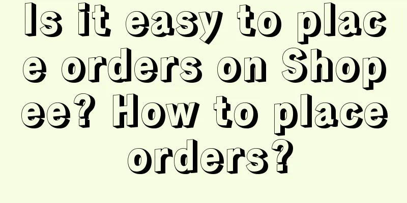 Is it easy to place orders on Shopee? How to place orders?