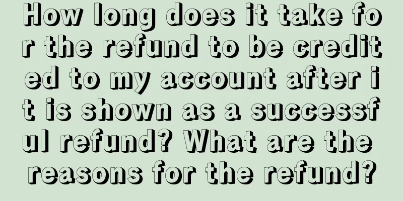 How long does it take for the refund to be credited to my account after it is shown as a successful refund? What are the reasons for the refund?