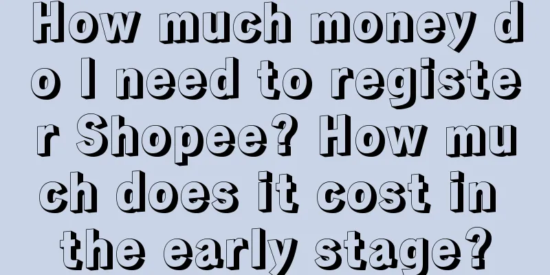How much money do I need to register Shopee? How much does it cost in the early stage?