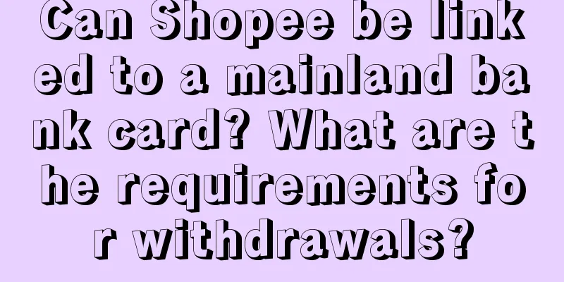 Can Shopee be linked to a mainland bank card? What are the requirements for withdrawals?