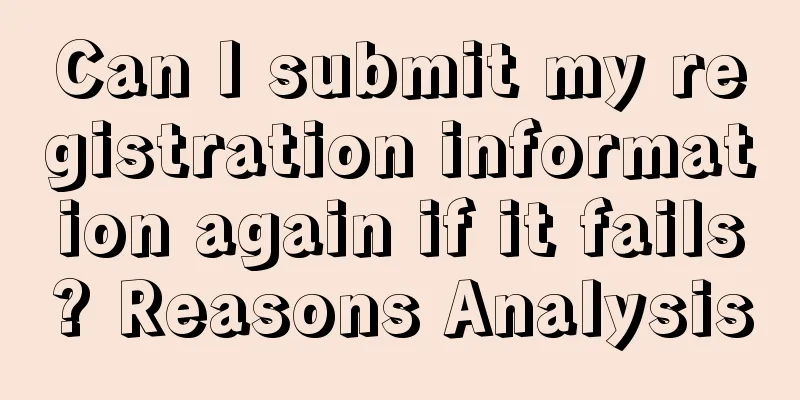 Can I submit my registration information again if it fails? Reasons Analysis