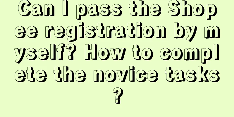 Can I pass the Shopee registration by myself? How to complete the novice tasks?