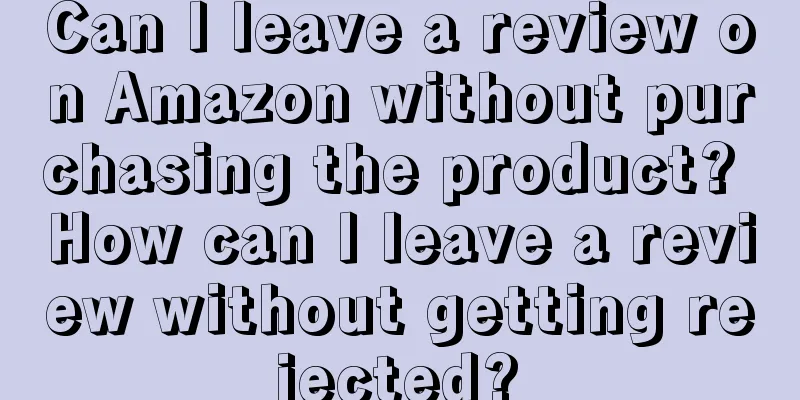Can I leave a review on Amazon without purchasing the product? How can I leave a review without getting rejected?