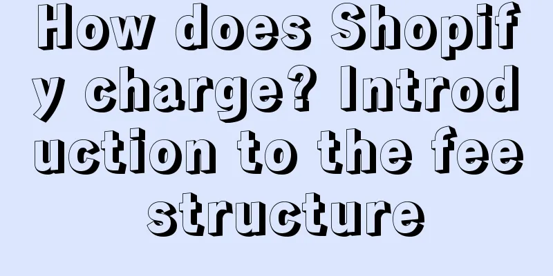 How does Shopify charge? Introduction to the fee structure