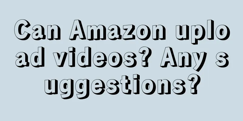 Can Amazon upload videos? Any suggestions?