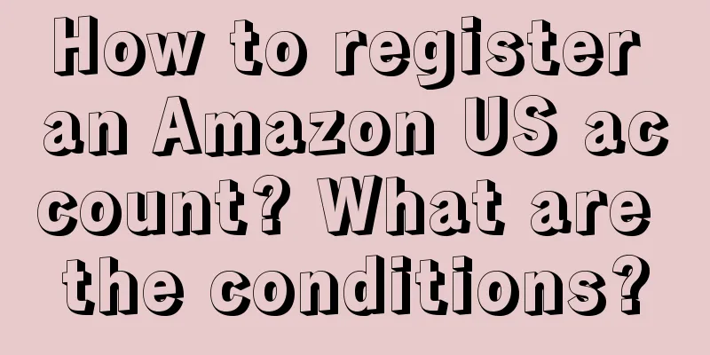 How to register an Amazon US account? What are the conditions?