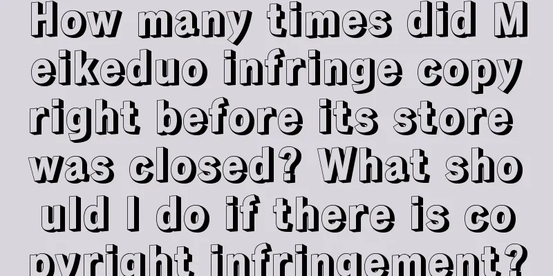 How many times did Meikeduo infringe copyright before its store was closed? What should I do if there is copyright infringement?