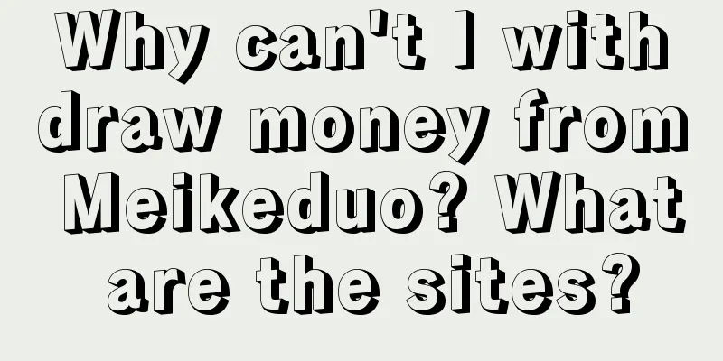 Why can't I withdraw money from Meikeduo? What are the sites?