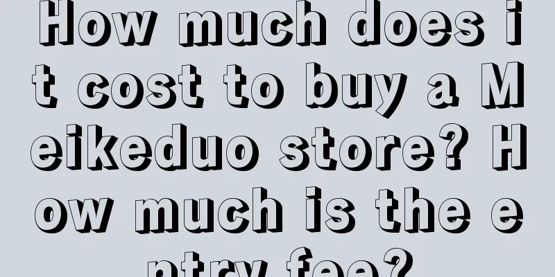 How much does it cost to buy a Meikeduo store? How much is the entry fee?
