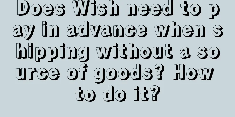 Does Wish need to pay in advance when shipping without a source of goods? How to do it?