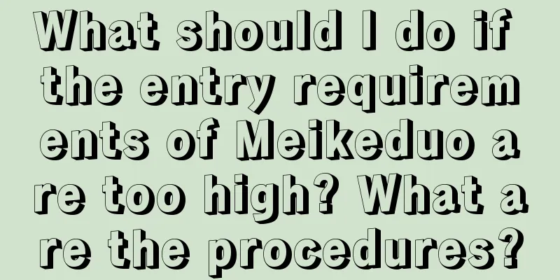 What should I do if the entry requirements of Meikeduo are too high? What are the procedures?