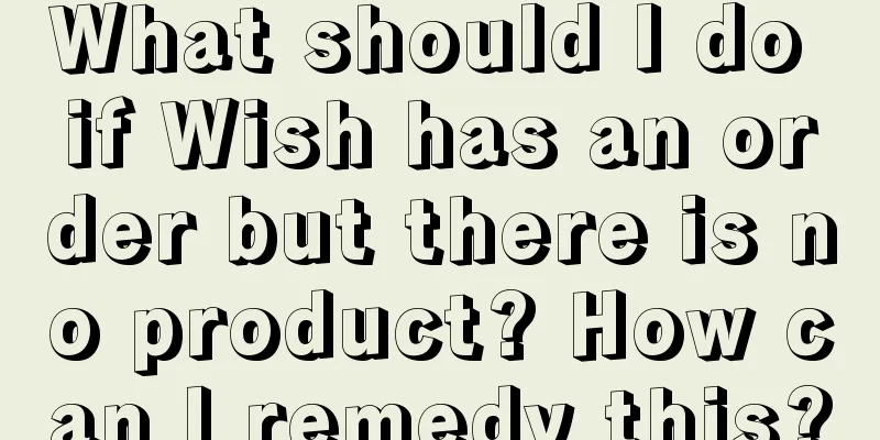 What should I do if Wish has an order but there is no product? How can I remedy this?