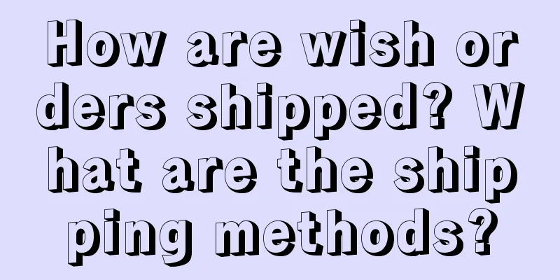 How are wish orders shipped? What are the shipping methods?