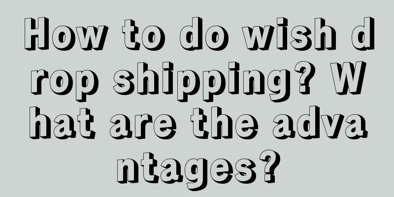 How to do wish drop shipping? What are the advantages?