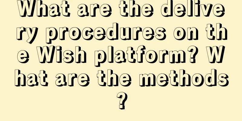 What are the delivery procedures on the Wish platform? What are the methods?
