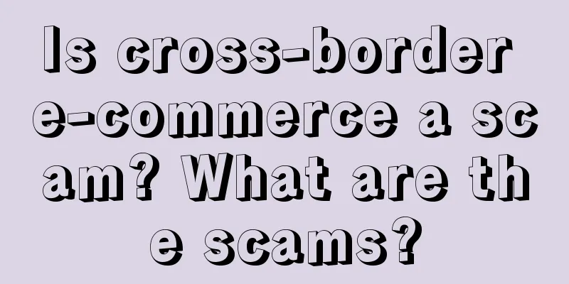 Is cross-border e-commerce a scam? What are the scams?