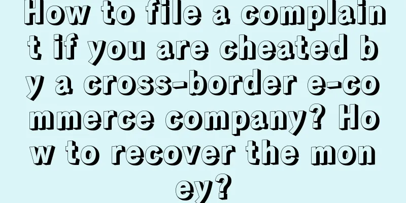 How to file a complaint if you are cheated by a cross-border e-commerce company? How to recover the money?