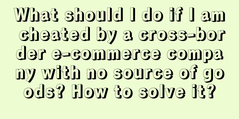 What should I do if I am cheated by a cross-border e-commerce company with no source of goods? How to solve it?
