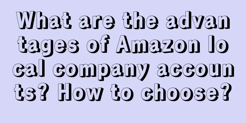 What are the advantages of Amazon local company accounts? How to choose?