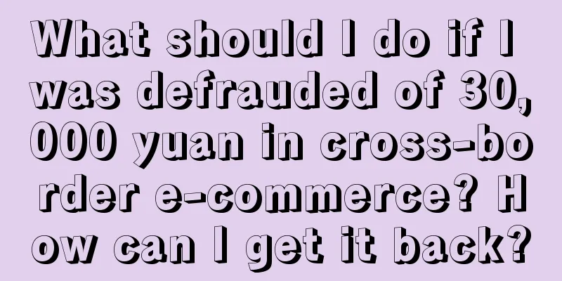 What should I do if I was defrauded of 30,000 yuan in cross-border e-commerce? How can I get it back?