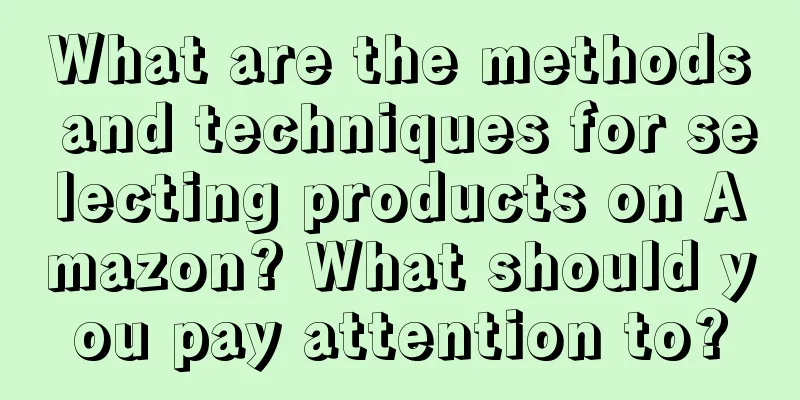 What are the methods and techniques for selecting products on Amazon? What should you pay attention to?