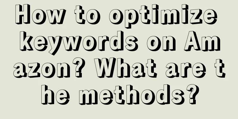 How to optimize keywords on Amazon? What are the methods?