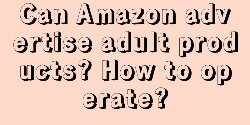 Can Amazon advertise adult products? How to operate?