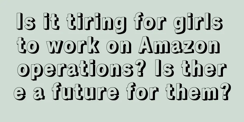Is it tiring for girls to work on Amazon operations? Is there a future for them?