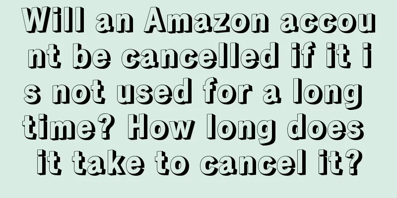 Will an Amazon account be cancelled if it is not used for a long time? How long does it take to cancel it?