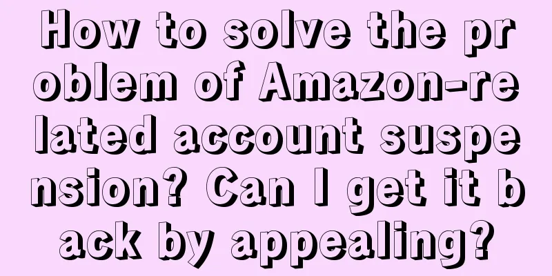 How to solve the problem of Amazon-related account suspension? Can I get it back by appealing?