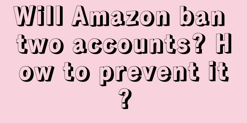 Will Amazon ban two accounts? How to prevent it?