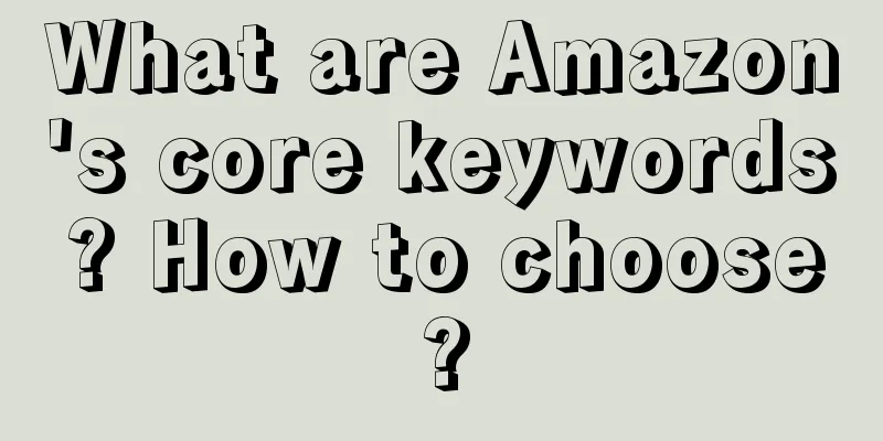 What are Amazon's core keywords? How to choose?